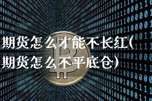 期货怎么才能不长红(期货怎么不平底仓)_https://m.zghnxxa.com_原油直播_第1张