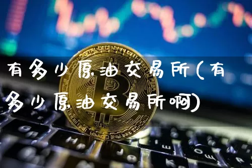 有多少原油交易所(有多少原油交易所啊)_https://m.zghnxxa.com_天然气期货_第1张