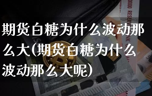 期货白糖为什么波动那么大(期货白糖为什么波动那么大呢)_https://m.zghnxxa.com_期货资讯_第1张