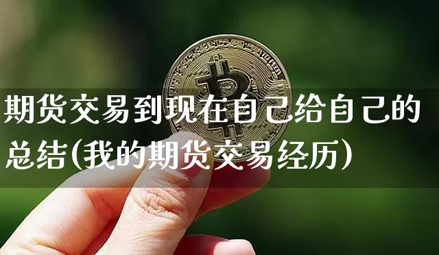 期货交易到现在自己给自己的总结(我的期货交易经历)_https://m.zghnxxa.com_期货资讯_第1张