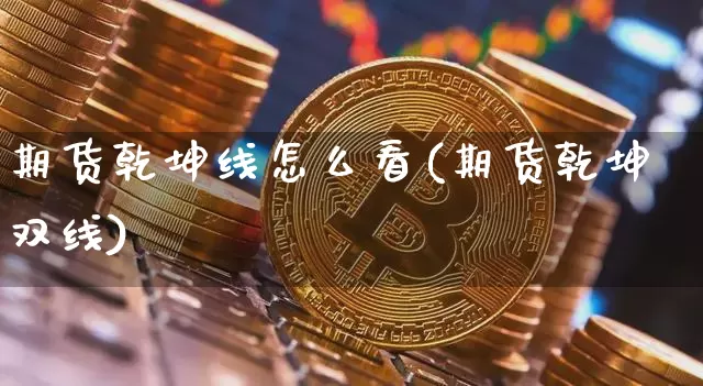 期货乾坤线怎么看(期货乾坤双线)_https://m.zghnxxa.com_期货资讯_第1张