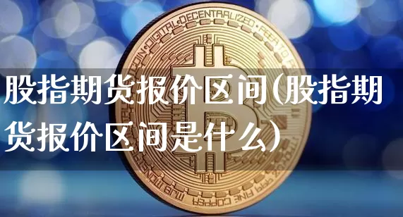 股指期货报价区间(股指期货报价区间是什么)_https://m.zghnxxa.com_股指期货_第1张