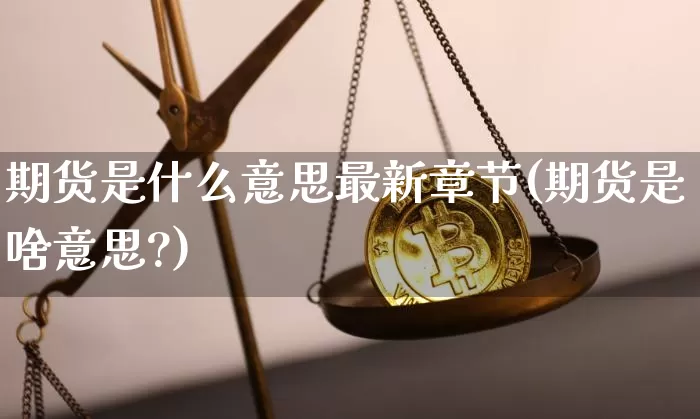 期货是什么意思最新章节(期货是啥意思?)_黄金直播_第1张_诸葛期货直播室 期货是什么意思最新章节(期货是啥意思?)_https://m.zghnxxa.com_黄金直播_第1张