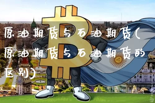 原油期货与石油期货(原油期货与石油期货的区别)_https://m.zghnxxa.com_股指期货_第1张