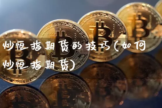炒恒指期货的技巧(如何炒恒指期货)_https://m.zghnxxa.com_黄金直播_第1张