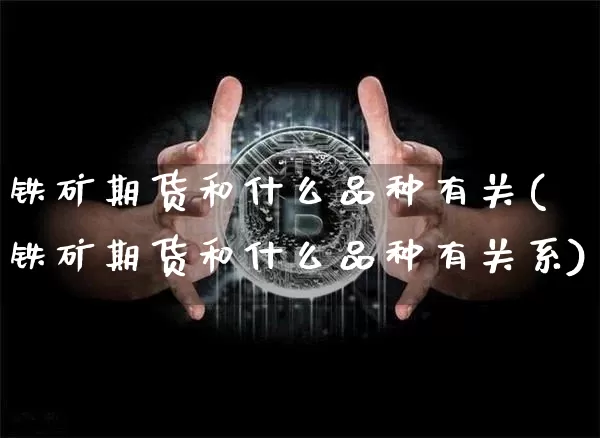 铁矿期货和什么品种有关(铁矿期货和什么品种有关系)_https://m.zghnxxa.com_股指期货_第1张