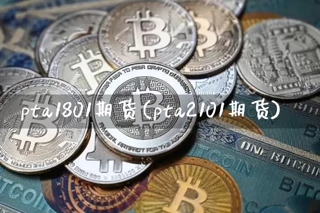 pta1801期货(pta2101期货)_https://m.zghnxxa.com_期货资讯_第1张