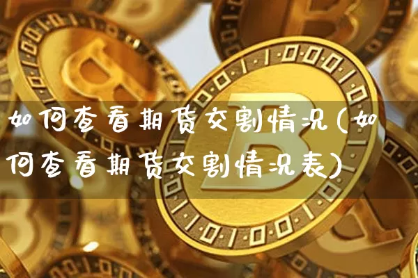 如何查看期货交割情况(如何查看期货交割情况表)_https://m.zghnxxa.com_天然气期货_第1张