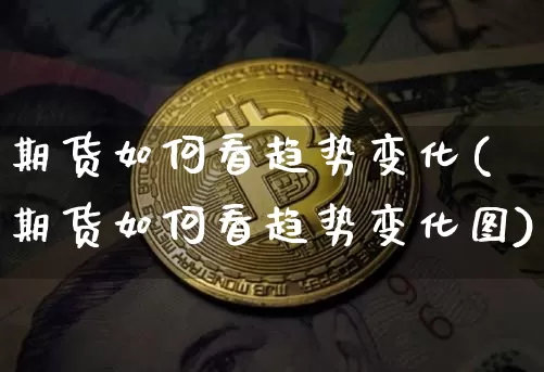 期货如何看趋势变化(期货如何看趋势变化图)_https://m.zghnxxa.com_天然气期货_第1张