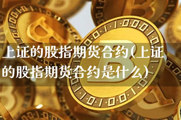 上证的股指期货合约(上证的股指期货合约是什么)_https://m.zghnxxa.com_恒指期货_第1张