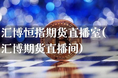 汇博恒指期货直播室(汇博期货直播间)_https://m.zghnxxa.com_期货资讯_第1张