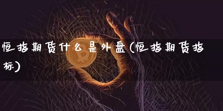 恒指期货什么是外盘(恒指期货指标)_https://m.zghnxxa.com_天然气期货_第1张