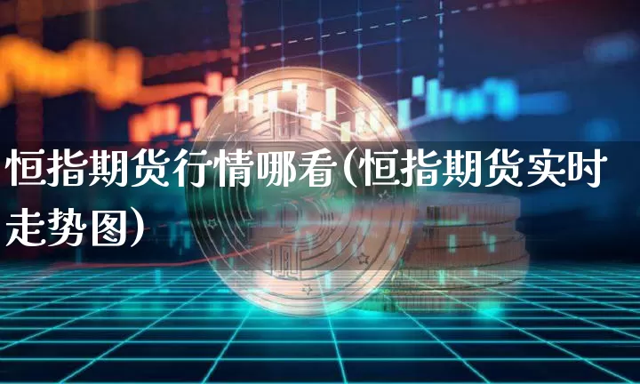 恒指期货行情哪看(恒指期货实时走势图)_https://m.zghnxxa.com_黄金直播_第1张