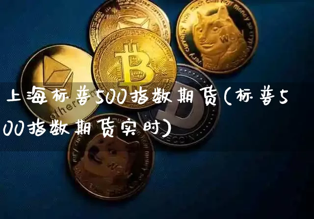 上海标普500指数期货(标普500指数期货实时)_股指期货_第1张_诸葛期货直播室 上海标普500指数期货(标普500指数期货实时)_https://m.zghnxxa.com_股指期货_第1张