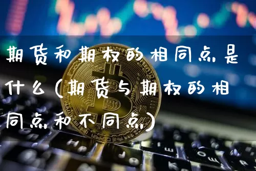 期货和期权的相同点是什么(期货与期权的相同点和不同点)_https://m.zghnxxa.com_股指期货_第1张