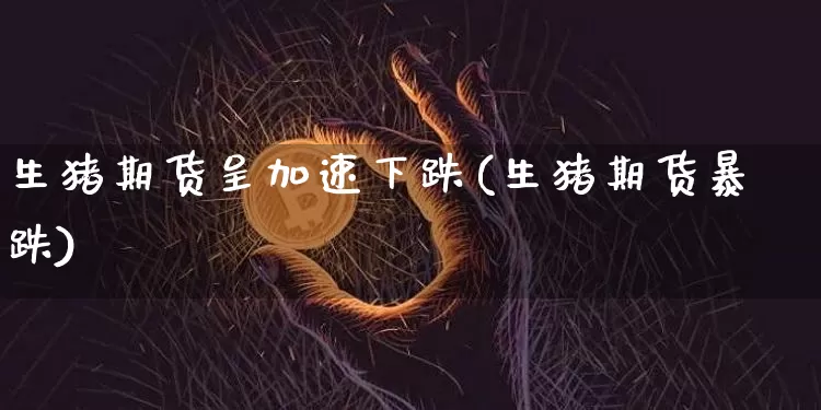 生猪期货呈加速下跌(生猪期货暴跌)_https://m.zghnxxa.com_恒指期货_第1张