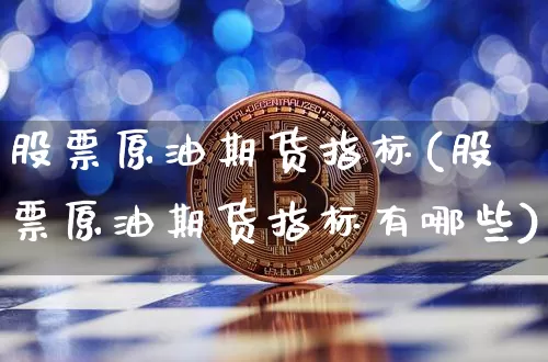 股票原油期货指标(股票原油期货指标有哪些)_期货资讯_第1张_诸葛期货直播室 股票原油期货指标(股票原油期货指标有哪些)_https://m.zghnxxa.com_期货资讯_第1张