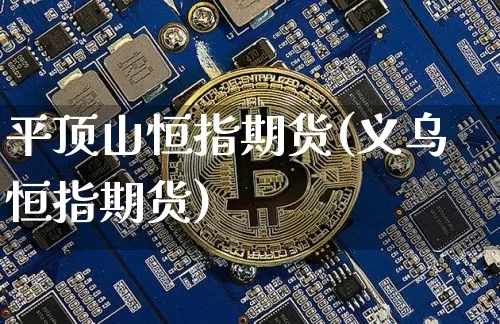 平顶山恒指期货(义乌恒指期货)_https://m.zghnxxa.com_期货资讯_第1张