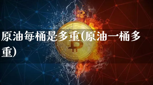 原油每桶是多重(原油一桶多重)_https://m.zghnxxa.com_纳指期货_第1张