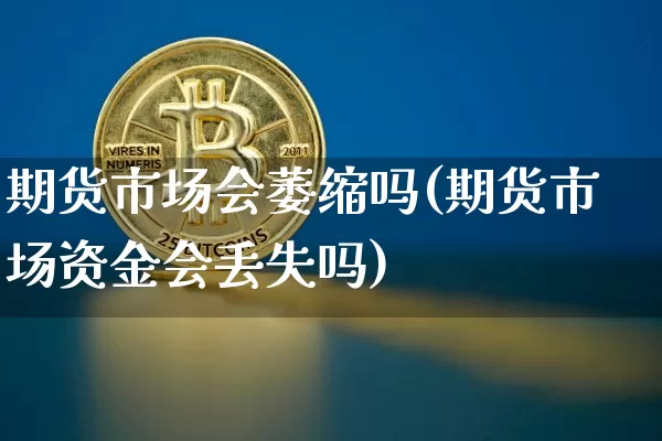 期货市场会萎缩吗(期货市场资金会丢失吗)_https://m.zghnxxa.com_期货资讯_第1张