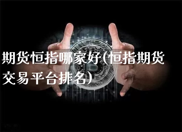 期货恒指哪家好(恒指期货交易平台排名)_https://m.zghnxxa.com_恒指期货_第1张