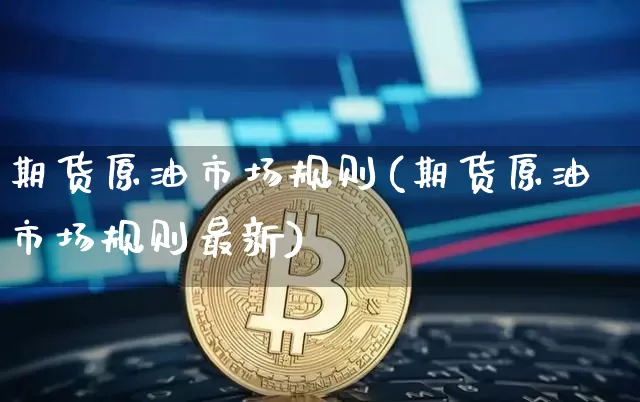 期货原油市场规则(期货原油市场规则最新)_黄金直播_第1张_诸葛期货直播室 期货原油市场规则(期货原油市场规则最新)_https://m.zghnxxa.com_黄金直播_第1张