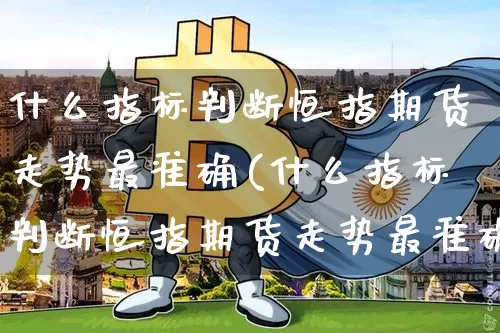什么指标判断恒指期货走势最准确(什么指标判断恒指期货走势最准确的)_https://m.zghnxxa.com_天然气期货_第1张
