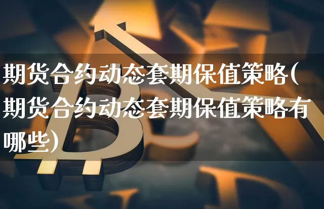 期货合约动态套期保值策略(期货合约动态套期保值策略有哪些)_https://m.zghnxxa.com_原油直播_第1张