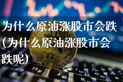 为什么原油涨股市会跌(为什么原油涨股市会跌呢)_https://m.zghnxxa.com_天然气期货_第1张