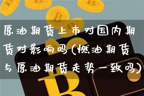 原油期货上市对国内期货对影响吗(燃油期货与原油期货走势一致吗)_https://m.zghnxxa.com_天然气期货_第1张
