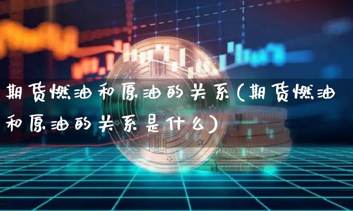 期货燃油和原油的关系(期货燃油和原油的关系是什么)_https://m.zghnxxa.com_纳指期货_第1张