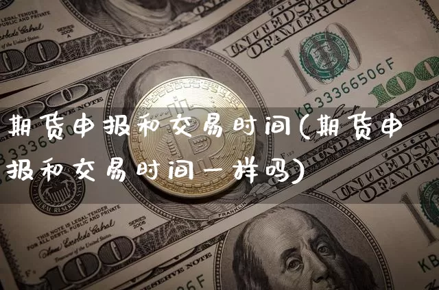 期货申报和交易时间(期货申报和交易时间一样吗)_https://m.zghnxxa.com_天然气期货_第1张
