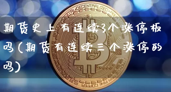 期货史上有连续3个涨停板吗(期货有连续三个涨停的吗)_https://m.zghnxxa.com_期货资讯_第1张