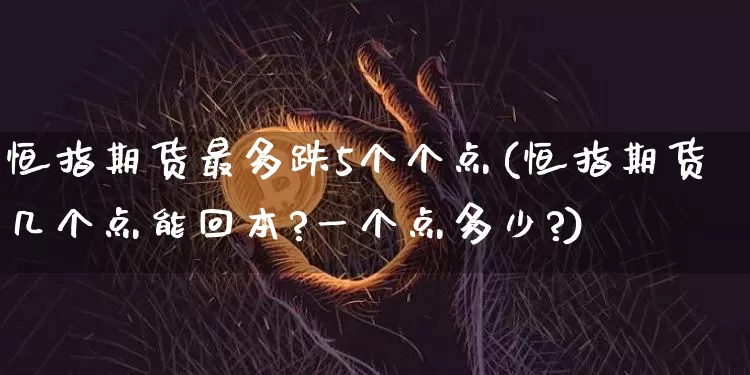 恒指期货最多跌5个个点(恒指期货几个点能回本?一个点多少?)_https://m.zghnxxa.com_黄金直播_第1张