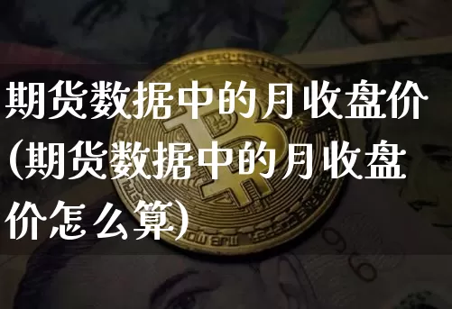 期货数据中的月收盘价(期货数据中的月收盘价怎么算)_纳指期货_第1张_诸葛期货直播室 期货数据中的月收盘价(期货数据中的月收盘价怎么算)_https://m.zghnxxa.com_纳指期货_第1张