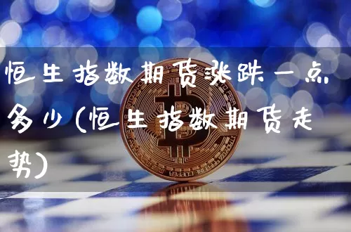 恒生指数期货涨跌一点多少(恒生指数期货走势)_https://m.zghnxxa.com_黄金直播_第1张