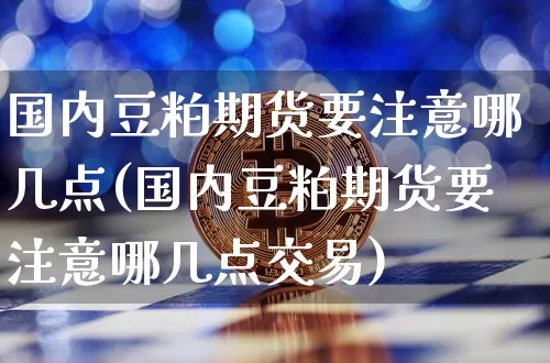 国内豆粕期货要注意哪几点(国内豆粕期货要注意哪几点交易)_期货资讯_第1张_诸葛期货直播室 国内豆粕期货要注意哪几点(国内豆粕期货要注意哪几点交易)_https://m.zghnxxa.com_期货资讯_第1张