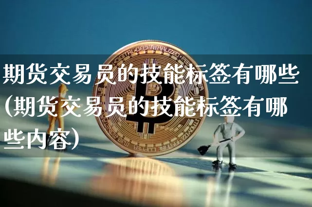 期货交易员的技能标签有哪些(期货交易员的技能标签有哪些内容)_恒指期货_第1张_诸葛期货直播室 期货交易员的技能标签有哪些(期货交易员的技能标签有哪些内容)_https://m.zghnxxa.com_恒指期货_第1张