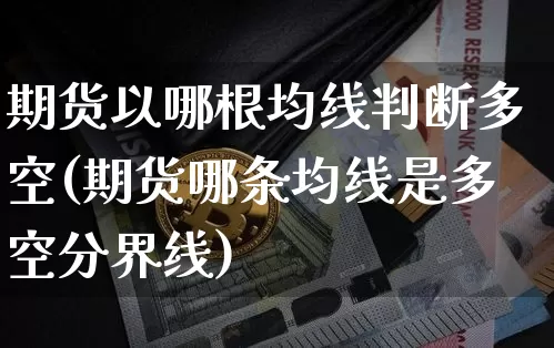 期货以哪根均线判断多空(期货哪条均线是多空分界线)_https://m.zghnxxa.com_股指期货_第1张
