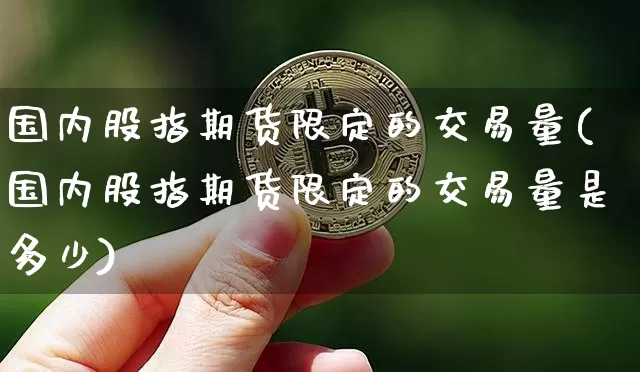 国内股指期货限定的交易量(国内股指期货限定的交易量是多少)_https://m.zghnxxa.com_恒指期货_第1张