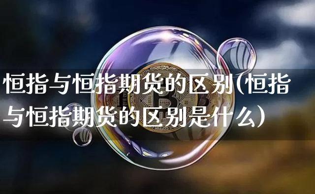恒指与恒指期货的区别(恒指与恒指期货的区别是什么)_https://m.zghnxxa.com_原油直播_第1张