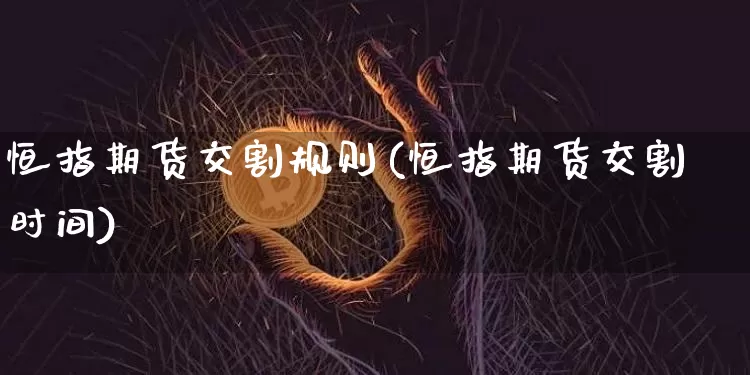 恒指期货交割规则(恒指期货交割时间)_https://m.zghnxxa.com_原油直播_第1张