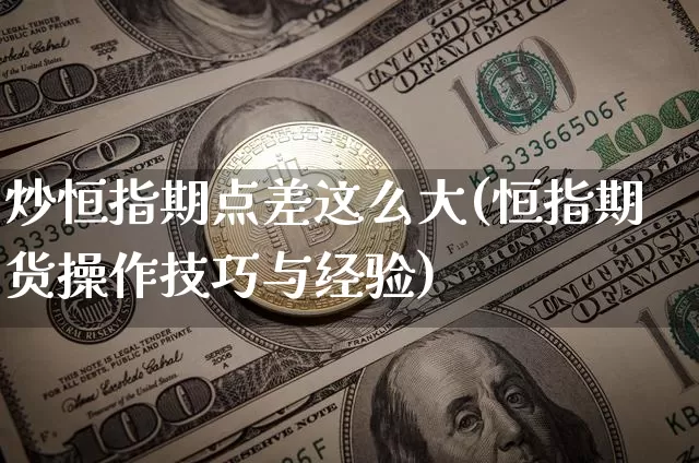 炒恒指期点差这么大(恒指期货操作技巧与经验)_https://m.zghnxxa.com_黄金直播_第1张