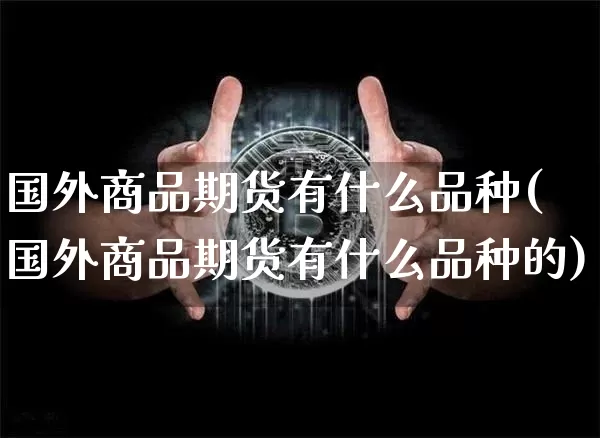 国外商品期货有什么品种(国外商品期货有什么品种的)_https://m.zghnxxa.com_期货资讯_第1张