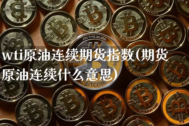 wti原油连续期货指数(期货原油连续什么意思)_https://m.zghnxxa.com_纳指期货_第1张