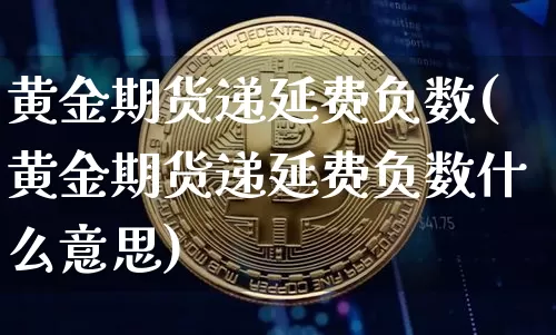 黄金期货递延费负数(黄金期货递延费负数什么意思)_https://m.zghnxxa.com_黄金直播_第1张