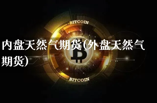 内盘天然气期货(外盘天然气期货)_https://m.zghnxxa.com_天然气期货_第1张