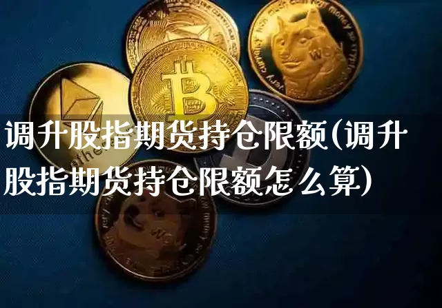 调升股指期货持仓限额(调升股指期货持仓限额怎么算)_https://m.zghnxxa.com_原油直播_第1张
