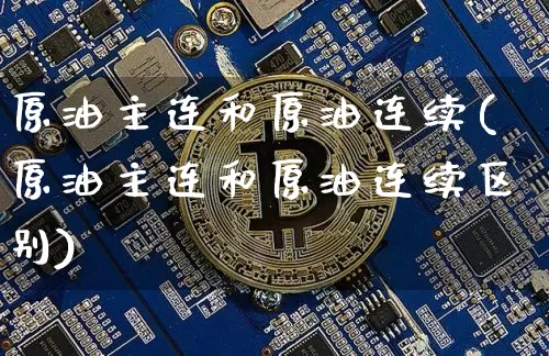 原油主连和原油连续(原油主连和原油连续区别)_https://m.zghnxxa.com_纳指期货_第1张