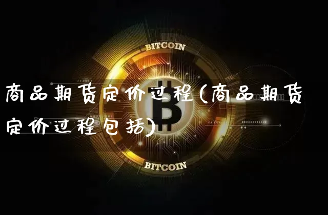 商品期货定价过程(商品期货定价过程包括)_https://m.zghnxxa.com_原油直播_第1张